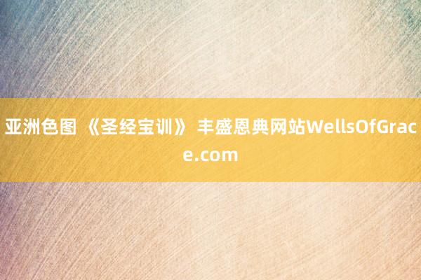 亚洲色图 《圣经宝训》 丰盛恩典网站WellsOfGrace.com